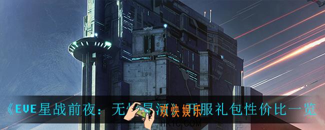 EVE星战前夜开服礼包哪个最好_开服礼包性价比一览