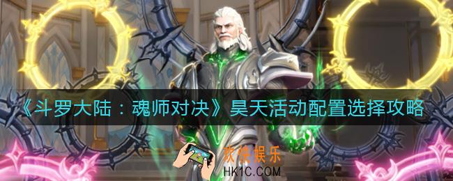 斗罗大陆魂师对决昊天活动怎么玩_昊天活动配置选择攻略