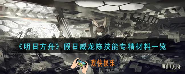 明日方舟假日威龙陈技能专精材料是什么_假日威龙陈技能专精材料一览
