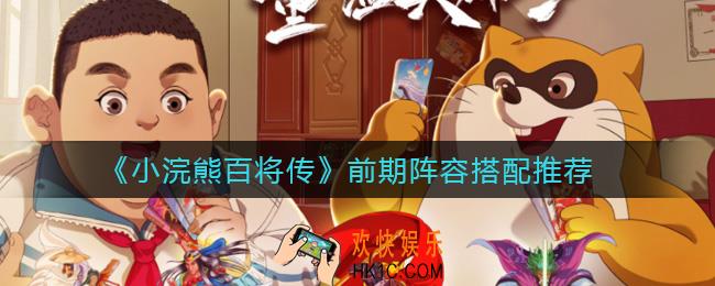 小浣熊百将传前期阵容怎么搭配_前期阵容搭配推荐