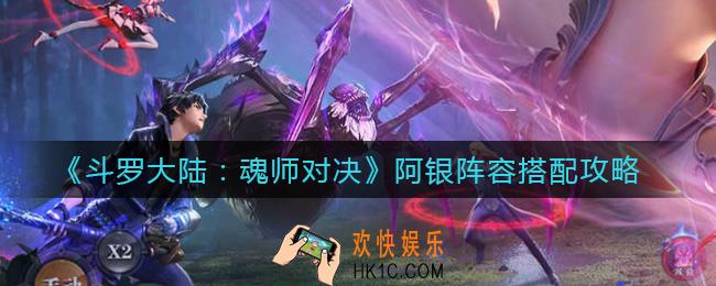 斗罗大陆魂师对决阿银阵容怎么搭配_阿银阵容搭配攻略