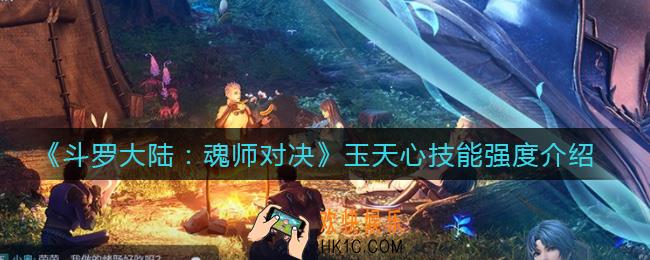 斗罗大陆魂师对决玉天心怎么样_玉天心技能强度介绍