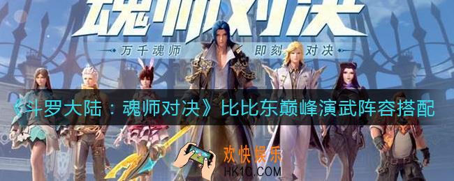 斗罗大陆魂师对决比比东巅峰演武阵容怎么搭配_比比东巅峰演武阵容搭配攻略