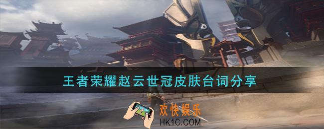 王者荣耀赵云世冠皮肤台词分享_王者荣耀赵云世冠皮肤台词全部