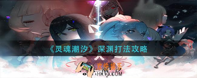 灵魂潮汐深渊怎么打_深渊打法攻略