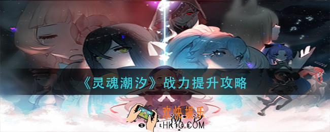 灵魂潮汐战力怎么提升_战力提升攻略