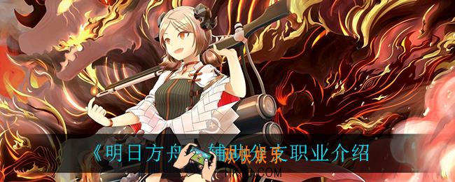明日方舟辅助分支职业都有谁_辅助分支职业介绍