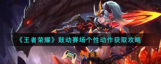 王者荣耀鼓动赛场个性动作怎么获得_鼓动赛场个性动作获取攻略