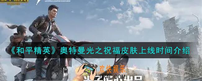 和平精英奥特曼光之祝福皮肤什么时候上线_奥特曼光之祝福皮肤上线时间介绍