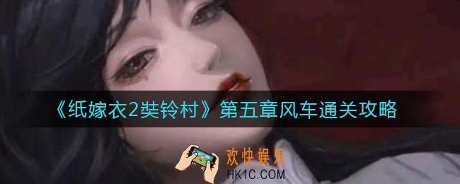 纸嫁衣2奘铃村第五章风车怎么过_第五章风车通关攻略