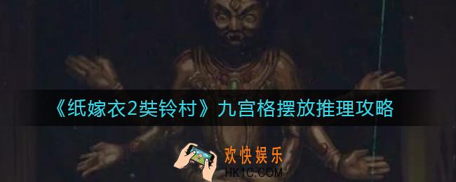 纸嫁衣2奘铃村九宫格怎么摆放_九宫格摆放推理攻略