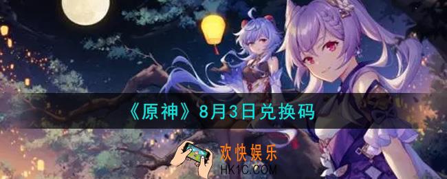 原神8月3日兑换码在哪领_8月3日兑换码是什么2021