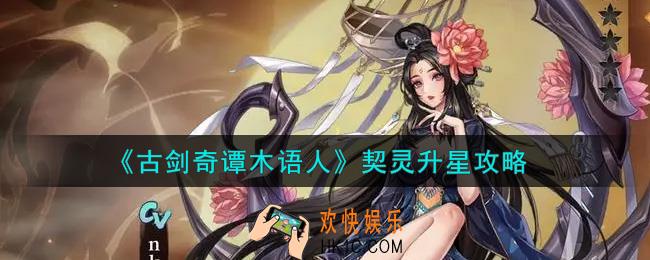 古剑奇谭木语人契灵怎么升星_契灵升星攻略