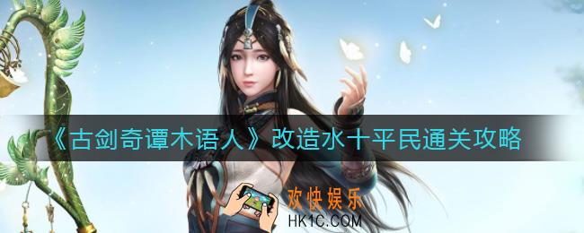 古剑奇谭木语人改造水十平民怎么过_改造水十平民通关攻略