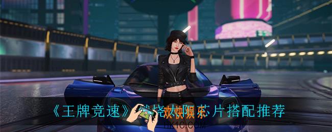 王牌竞速燃烧太阳芯片怎么搭配_燃烧太阳芯片搭配推荐