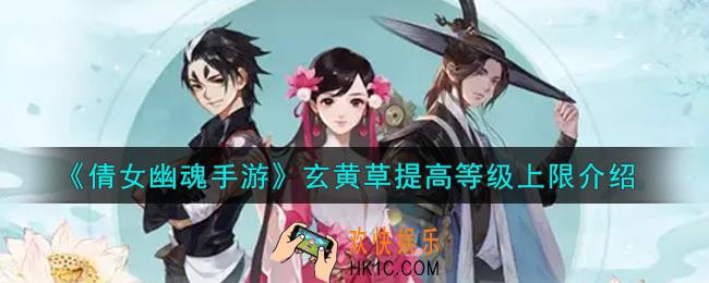 倩女幽魂手游玄黄草提高等级上限最高多少_玄黄草提高等级上限介绍