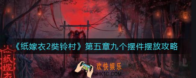 纸嫁衣2奘铃村第五章九个摆件怎么放_第五章九个摆件摆放攻略
