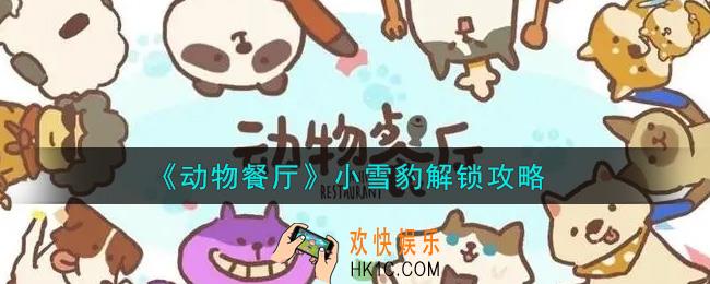 动物餐厅小雪豹怎么解锁_小雪豹解锁攻略