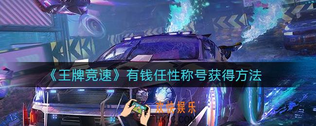 王牌竞速有钱任性称号怎么获得_有钱任性称号获得方法