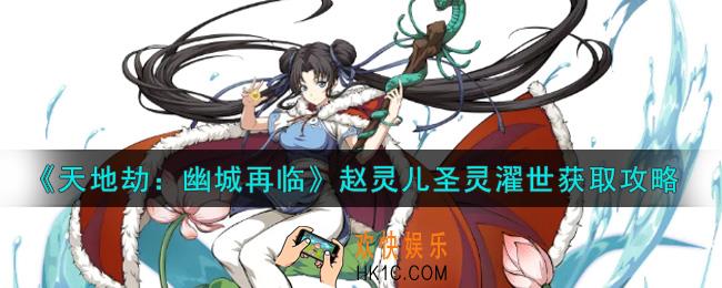 天地劫幽城再临赵灵儿圣灵濯世怎么获得_赵灵儿圣灵濯世获取攻略