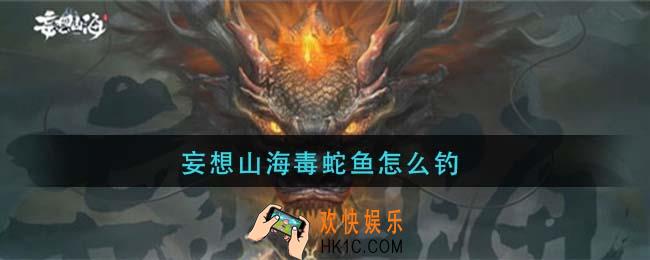 妄想山海毒蛇鱼怎么钓_毒蛇鱼钓鱼攻略