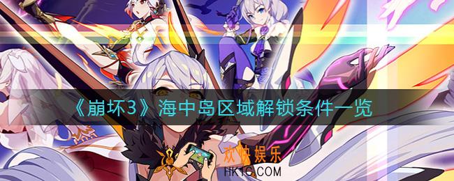 崩坏3海中岛区域什么时候开放_海中岛区域解锁条件一览