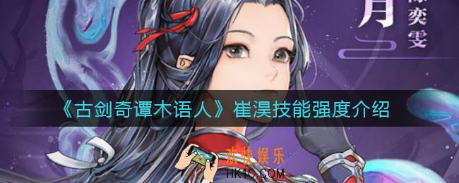 古剑奇谭木语人崔淏怎么样_崔淏技能强度介绍