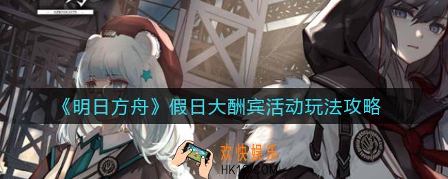 明日方舟假日大酬宾活动怎么玩_假日大酬宾活动玩法攻略