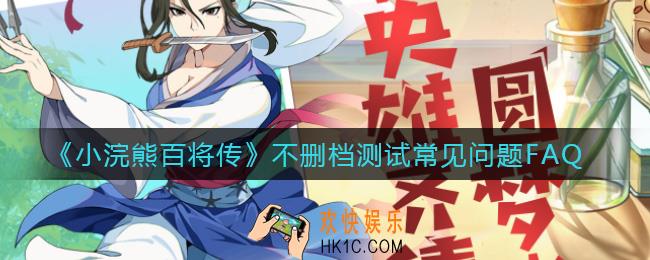 小浣熊百将传常见问题有哪些_不删档测试常见问题FAQ