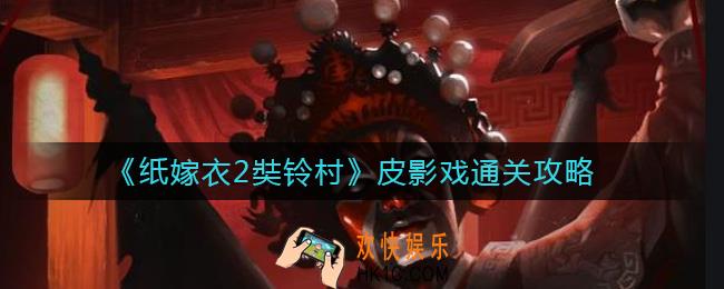 纸嫁衣2奘铃村皮影戏怎么过_皮影戏通关攻略