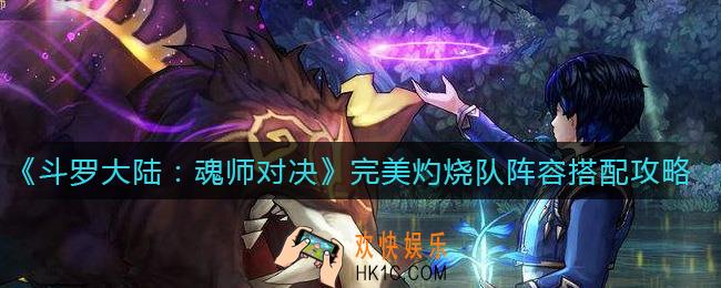 斗罗大陆魂师对决完美灼烧队怎么搭配_完美灼烧队阵容搭配攻略