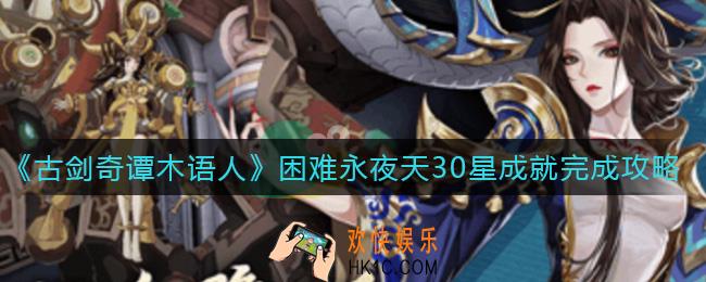 古剑奇谭木语人困难永夜天怎么打_困难永夜天30星成就完成攻略