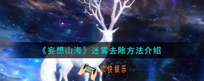 妄想山海迷雾怎么去除_迷雾去除方法介绍