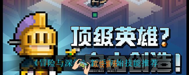冒险与深渊新手初始技能怎么选_新手初始技能推荐