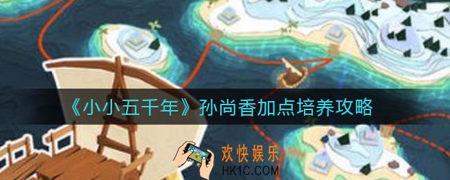 小小五千年孙尚香怎么培养_孙尚香怎么加点