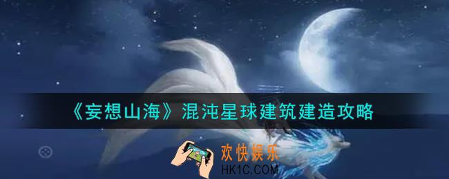 妄想山海混沌星球建筑怎么建造_混沌星球建筑建造攻略