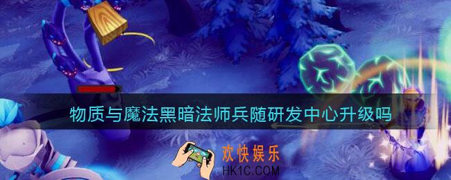 物质与魔法黑暗法师兵随研发中心升级吗_黑暗法师兵值得培养吗