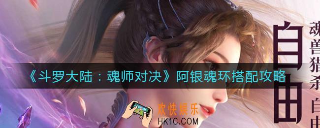斗罗大陆魂师对决阿银魂环怎么搭配_阿银魂环搭配攻略
