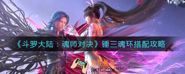 斗罗大陆魂师对决锤三魂环怎么搭配_锤三魂环搭配攻略