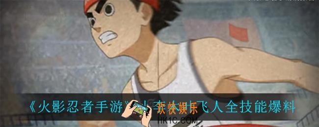 火影忍者手游小李木叶飞人技能是什么_小李木叶飞人全技能爆料