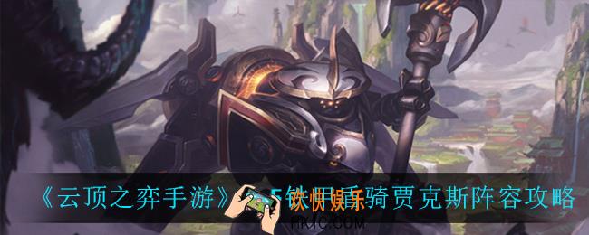 云顶之弈铁甲盾骑贾克斯怎么玩_5.5铁甲盾骑贾克斯阵容攻略