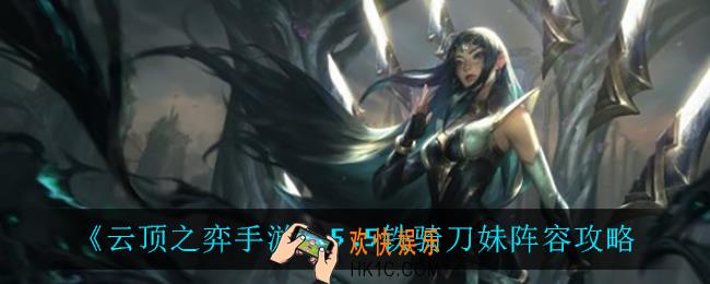 云顶之弈铁骑刀妹怎么玩_5.5铁骑刀妹阵容攻略