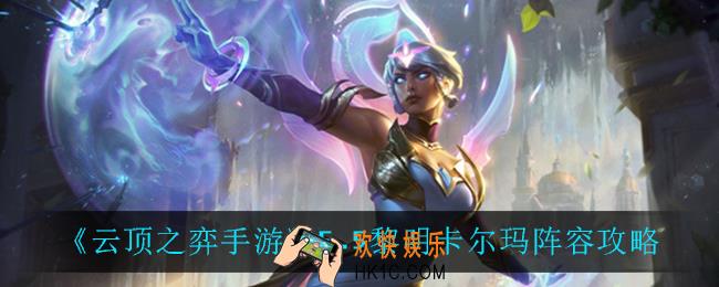 云顶之弈黎明卡尔玛怎么玩_5.5黎明卡尔玛阵容攻略