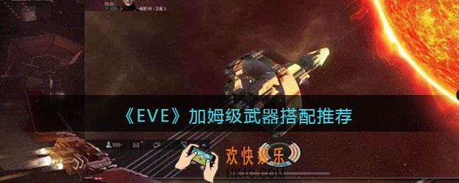 eve手游加姆级怎么搭配_加姆级武器搭配推荐