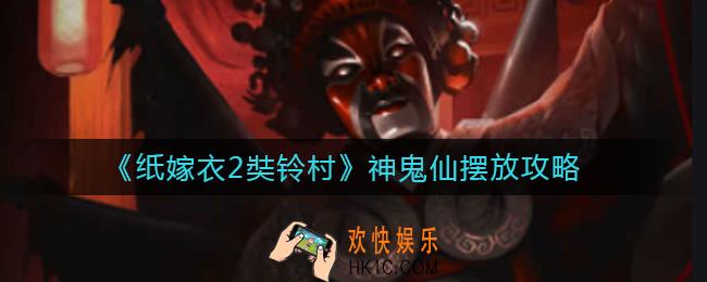 纸嫁衣2奘铃村神鬼仙怎么摆放_神鬼仙摆放攻略
