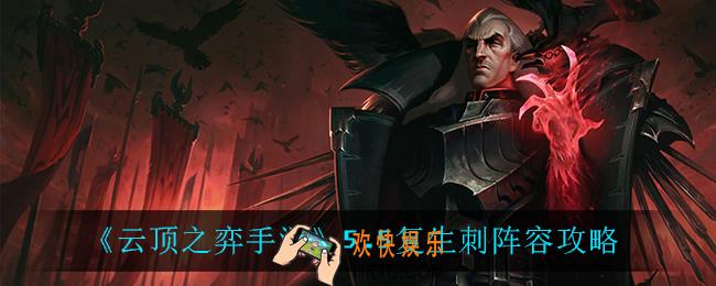 云顶之弈复生刺怎么玩_5.5复生刺阵容攻略