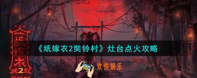 纸嫁衣2奘铃村灶台怎么点火_灶台点火攻略