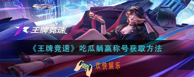 王牌竞速吃瓜躺赢称号怎么获得_吃瓜躺赢称号获取方法介绍