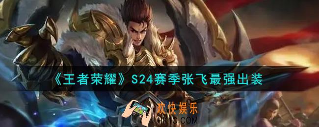 王者荣耀S24赛季张飞怎么出装最强_S24赛季张飞最强出装