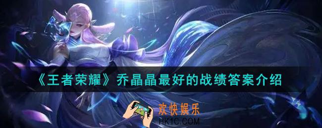 王者荣耀乔晶晶最好的战绩是什么_乔晶晶最好的战绩答案介绍